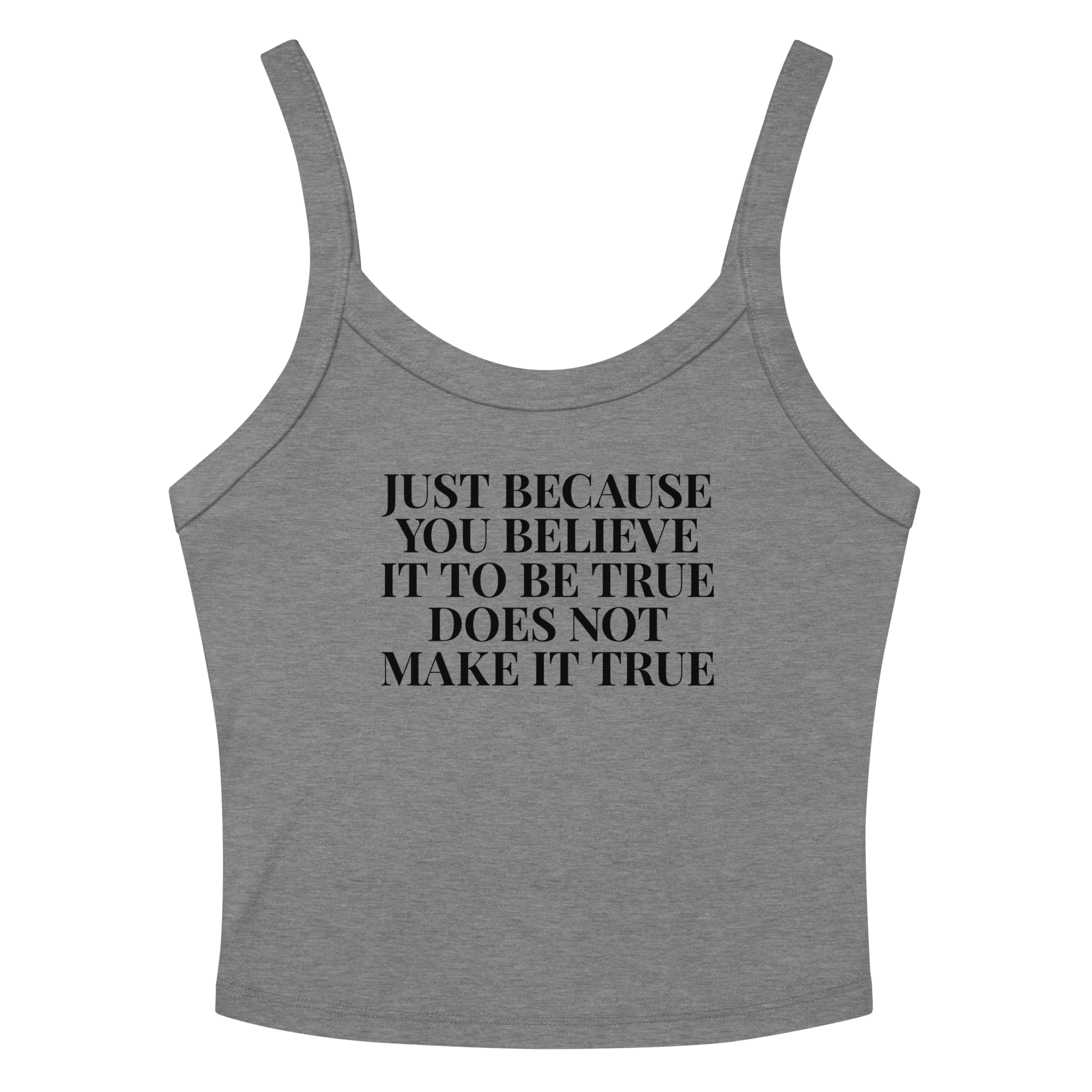 "Just because you believe it to be true does not make it true" printed on a athletic heather women's micro-rib tanktop laying on a flat surface amongst sunglasses and shorts