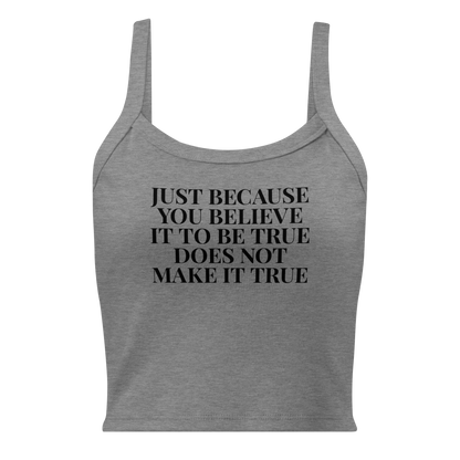 "Just because you believe it to be true does not make it true" printed on a athletic heather women's micro-rib tanktop laying on a flat surface