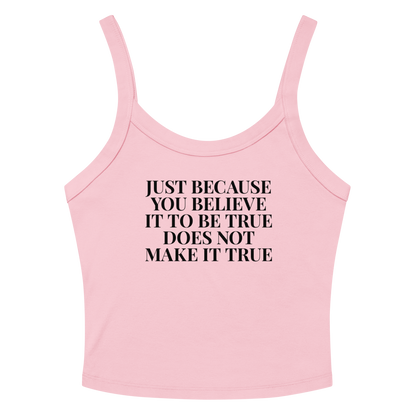 "Just because you believe it to be true does not make it true" printed on a solid pink blend women's micro-rib tanktop laying on a flat surface amongst sunglasses and shorts