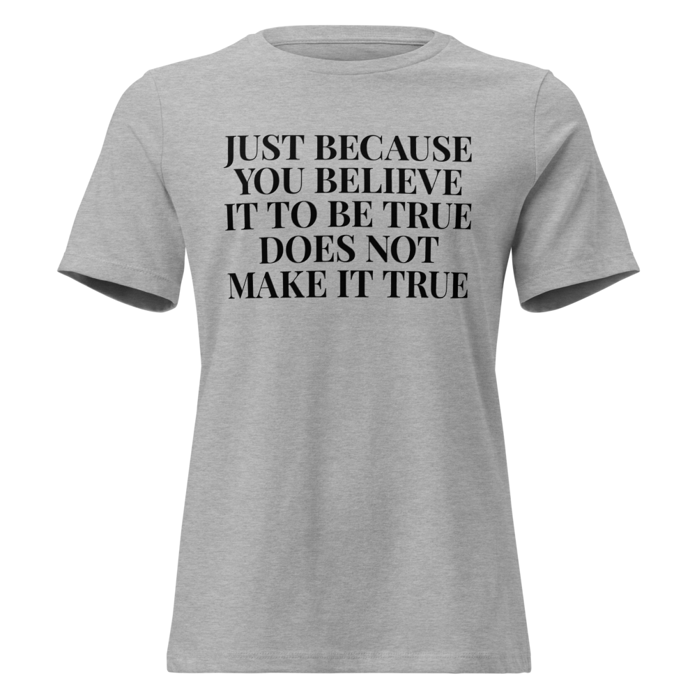 "Just because you believe it to be true does not make it true" printed on a athletic heather on an invisible / simulated body