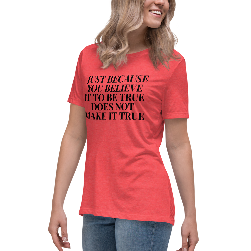 "Just because you believe it to be true does not make it true" printed on a heather red women's relaxed t-shirt worn by a female
