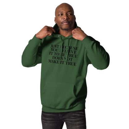 "Just because you believe it to be true does not make it true" printed on a forest green unisex hoodie worn by a male