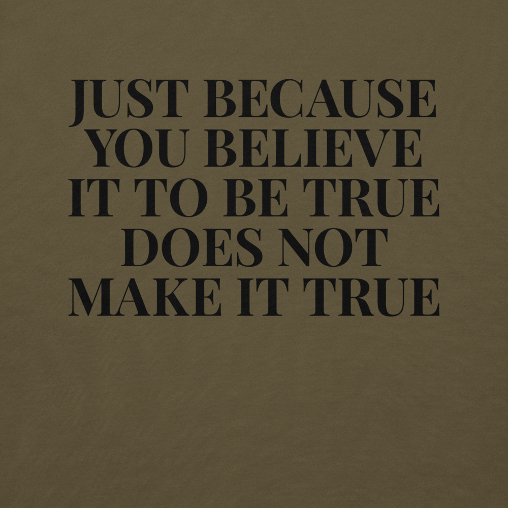 "Just because you believe it to be true does not make it true" printed on a military green background