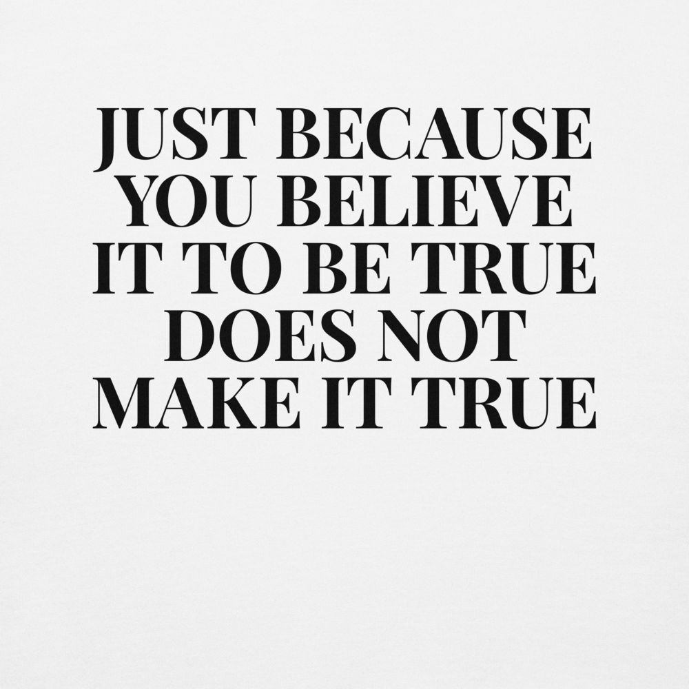 "Just because you believe it to be true does not make it true" printed on a white background