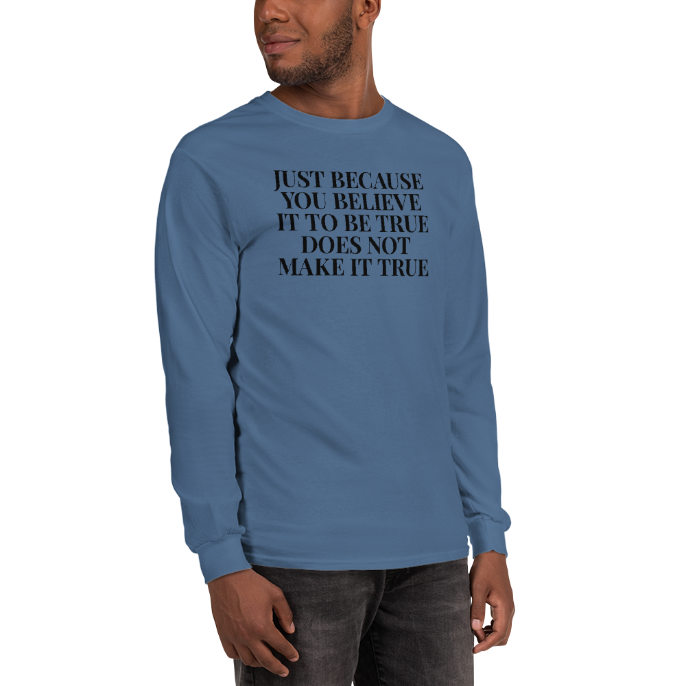 "Just because you believe it to be true does not make it true" printed on a indigo blue men's long sleeve shirt worn by a male
