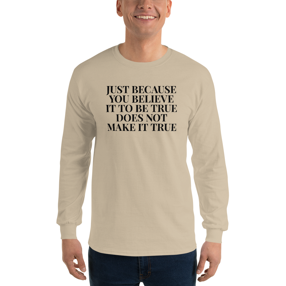 "Just because you believe it to be true does not make it true" printed on a sand men's long sleeve shirt worn by a male