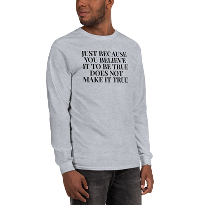 "Just because you believe it to be true does not make it true" printed on a sport grey men's long sleeve shirt worn by a male