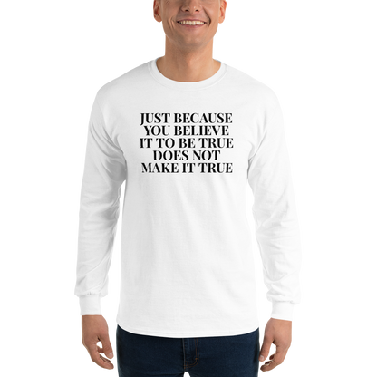 "Just because you believe it to be true does not make it true" printed on a white men's long sleeve shirt worn by a male