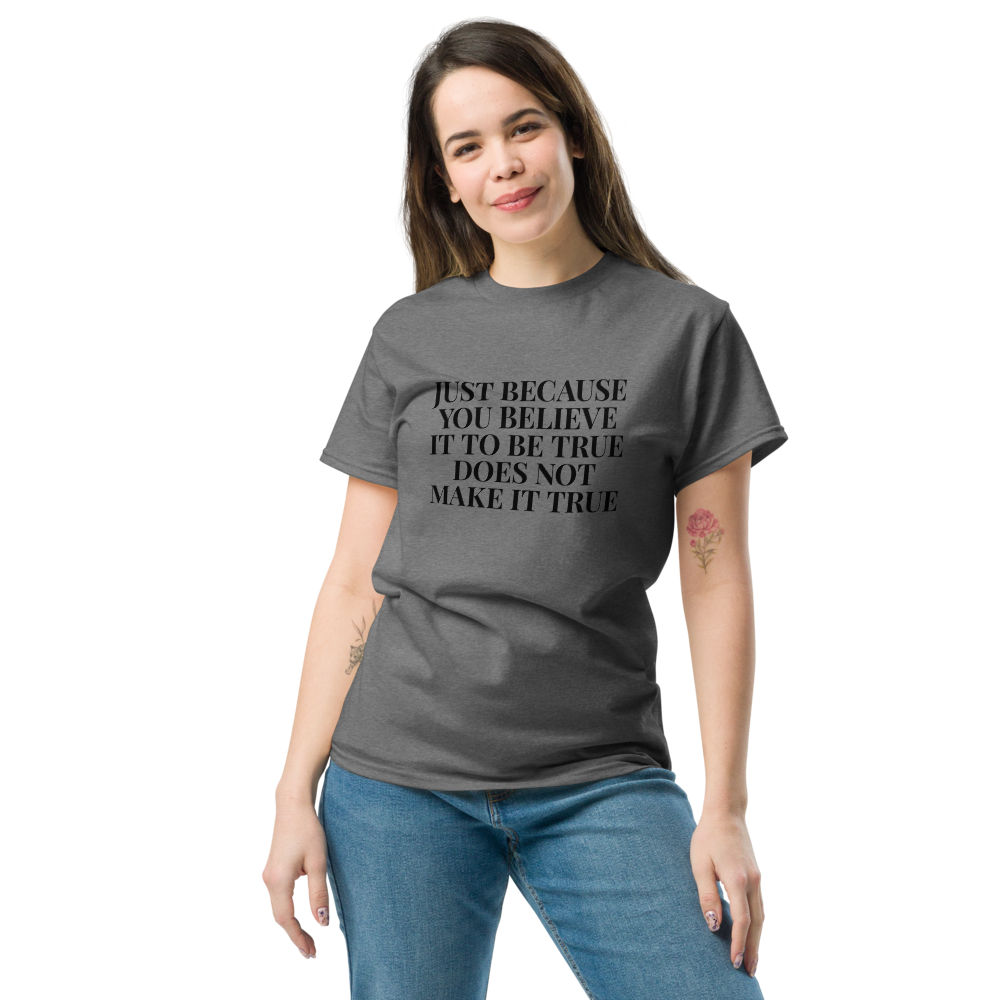 "Just because you believe it to be true does not make it true" printed on a graphite heather unisex classic tee worn by a female