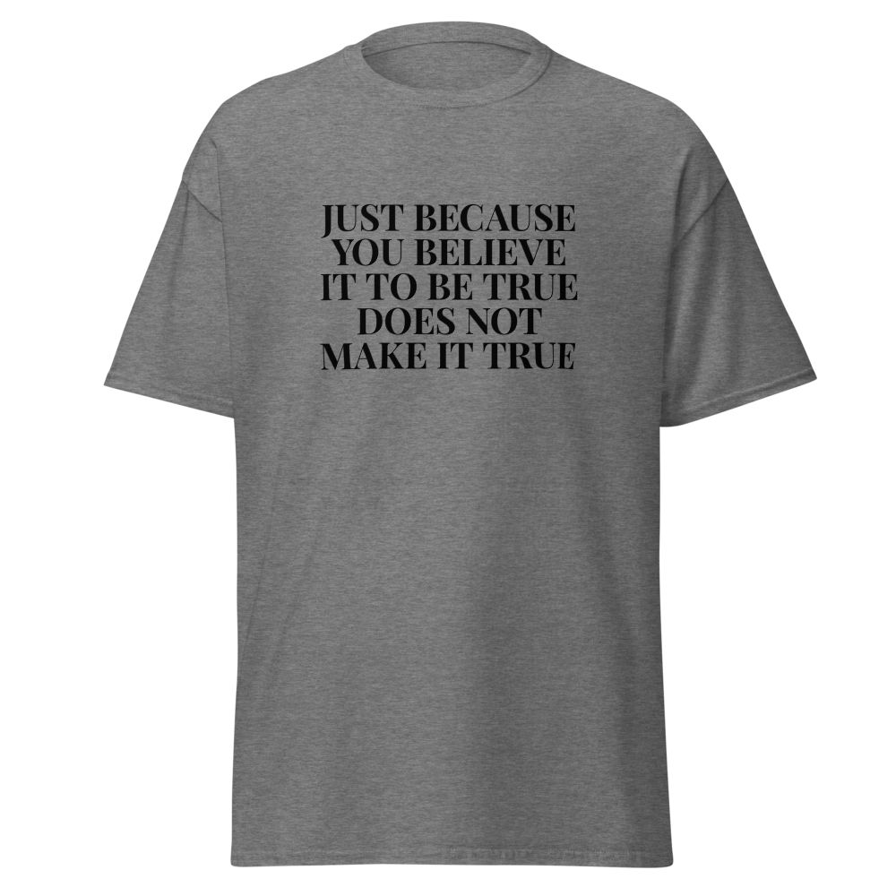 "Just because you believe it to be true does not make it true" printed on a graphite heather unisex classic tee laying on a flat surface