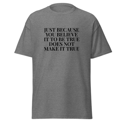 "Just because you believe it to be true does not make it true" printed on a graphite heather unisex classic tee laying on a flat surface