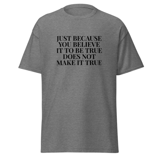 "Just because you believe it to be true does not make it true" printed on a graphite heather unisex classic tee laying on a flat surface