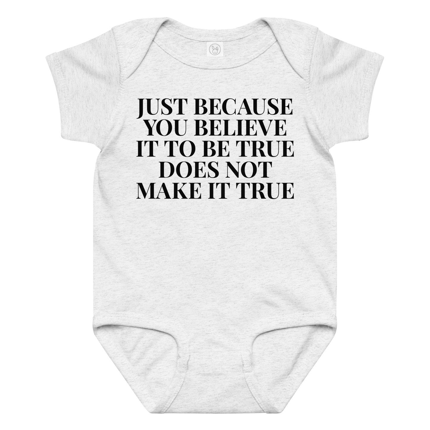 "Just because you believe it to be true does not make it true" printed on a ash baby jersey bodysuit laying on a flat surface amongst other clothes