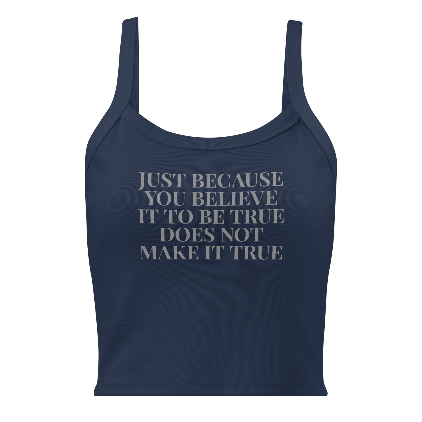 "Just because you believe it to be true does not make it true" printed on a solid navy blend women's micro-rib tanktop laying on a flat surface