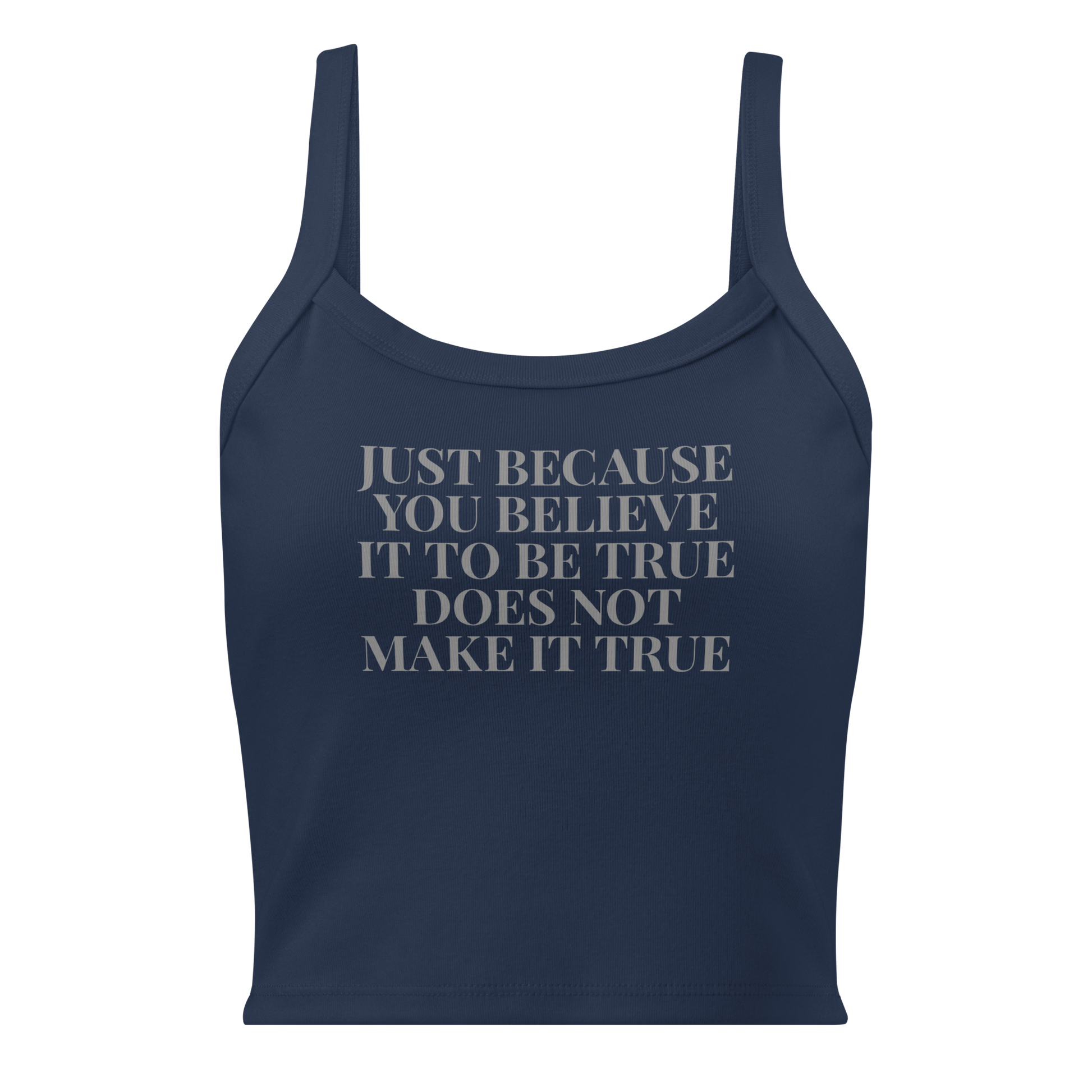"Just because you believe it to be true does not make it true" printed on a solid navy blend women's micro-rib tanktop laying on a flat surface