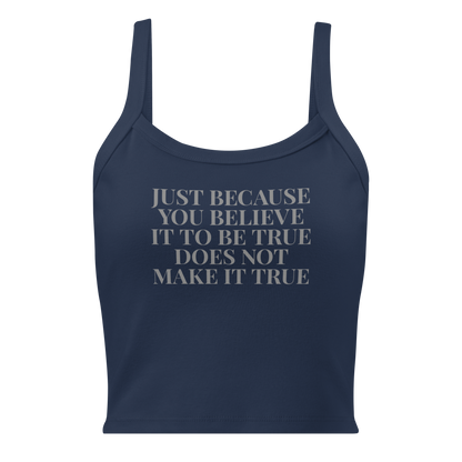 "Just because you believe it to be true does not make it true" printed on a solid navy blend women's micro-rib tanktop laying on a flat surface
