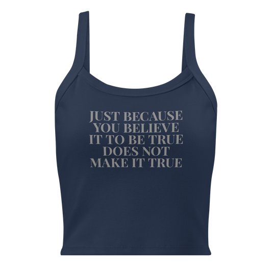 "Just because you believe it to be true does not make it true" printed on a solid navy blend women's micro-rib tanktop laying on a flat surface
