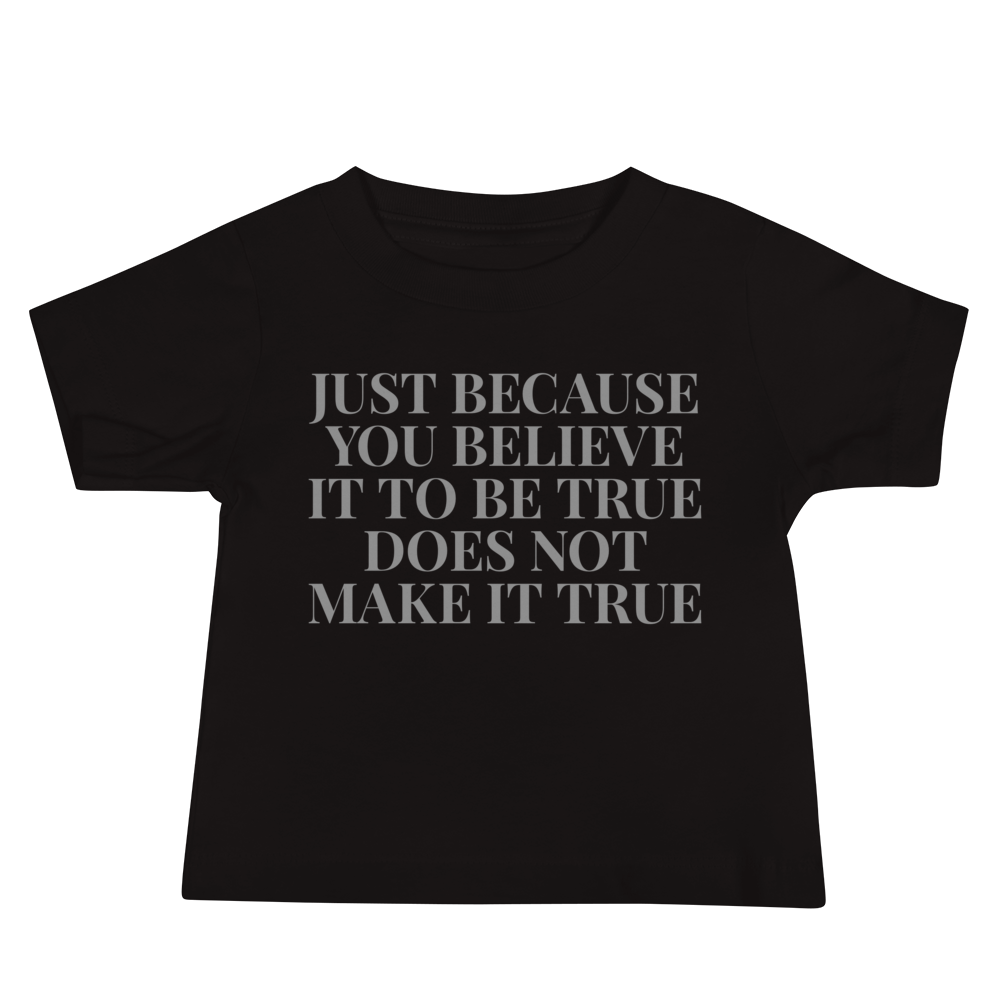 "Just because you believe it to be true does not make it true" printed on a black baby jersey short sleeve tee laying on a flat surface