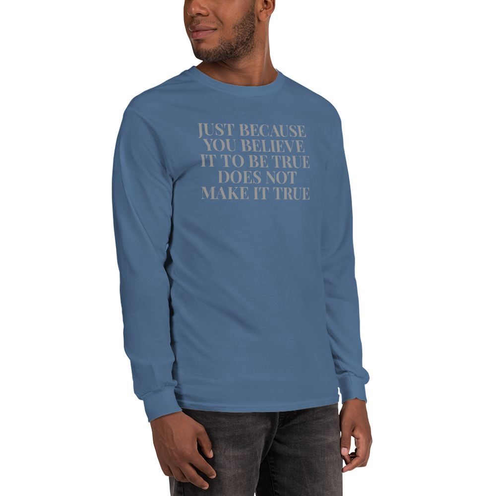 "Just because you believe it to be true does not make it true" printed on a indigo blue men's long sleeve shirt worn by a male