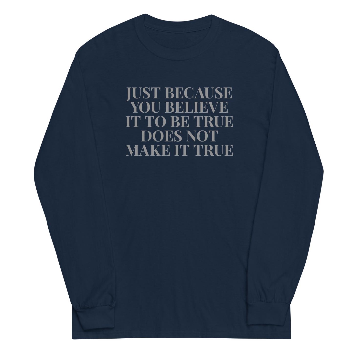 "Just because you believe it to be true does not make it true" printed on a navy men's long sleeve shirt laying on a flat surface