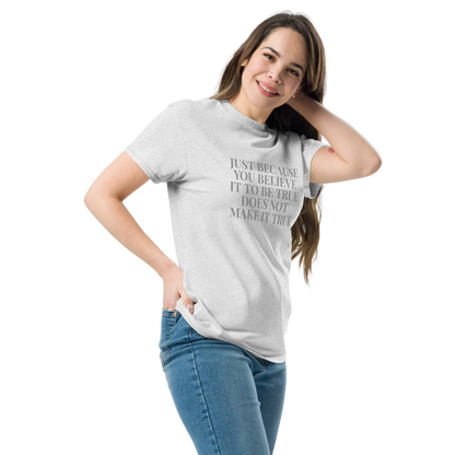 "Just because you believe it to be true does not make it true" printed on a ash unisex classic tee worn by a female