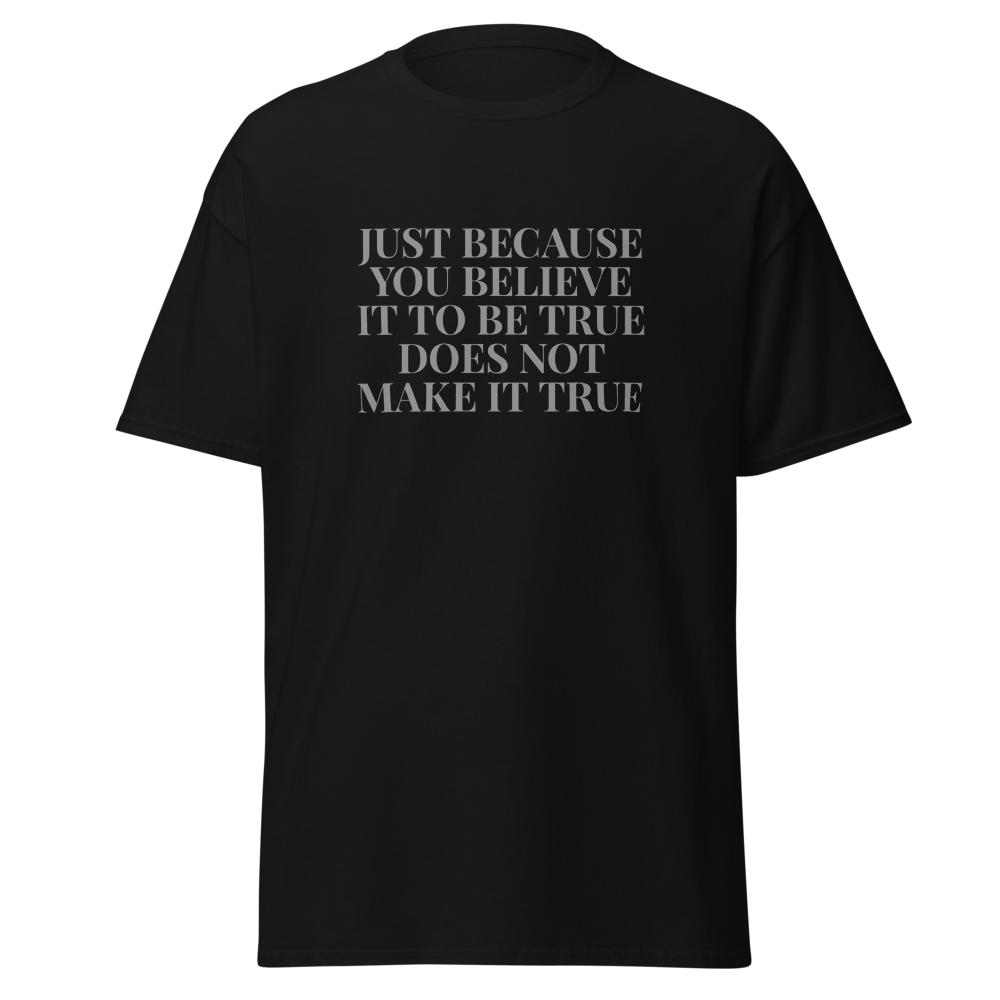 "Just because you believe it to be true does not make it true" printed on a black on an invisible body