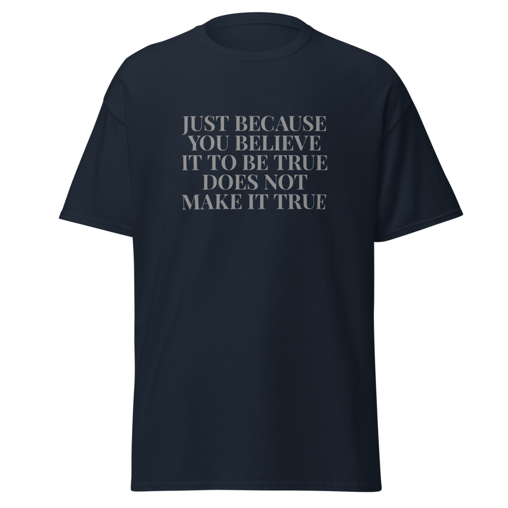 "Just because you believe it to be true does not make it true" printed on a navy on an invisible body