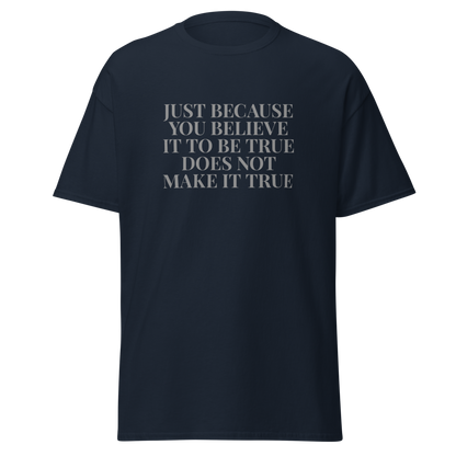 "Just because you believe it to be true does not make it true" printed on a navy unisex classic tee laying on a flat surface