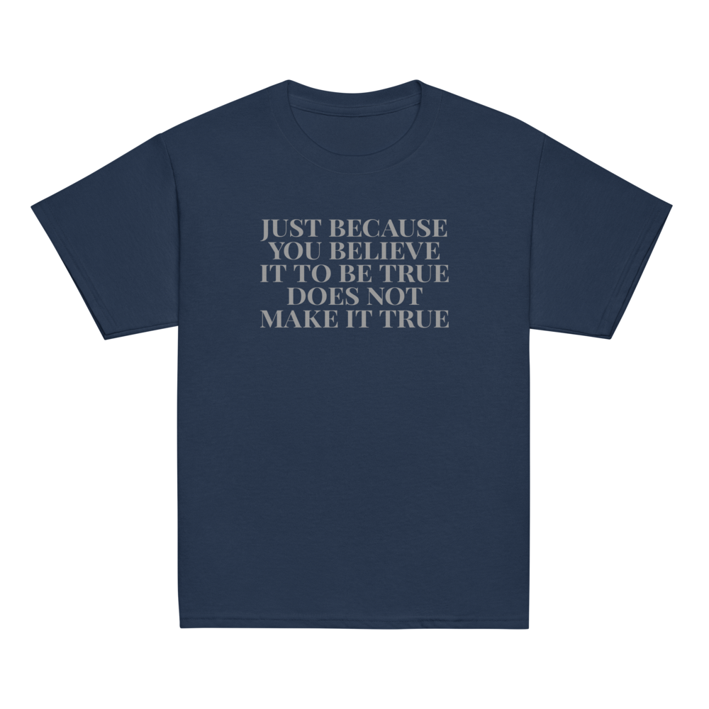 "Just because you believe it to be true does not make it true" printed on a navy youth classic tee laying on a flat surface