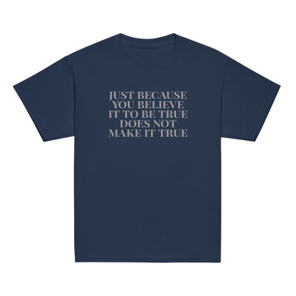 "Just because you believe it to be true does not make it true" printed on a navy youth classic tee laying on a flat surface