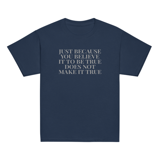"Just because you believe it to be true does not make it true" printed on a navy youth classic tee laying on a flat surface