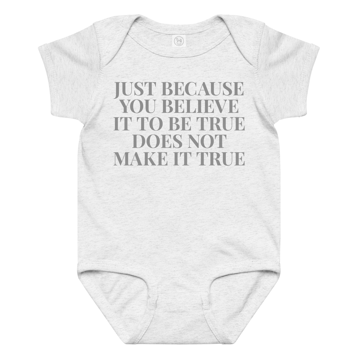 "Just because you believe it to be true does not make it true" printed on a ash baby jersey bodysuit laying on a flat surface amongst other clothes