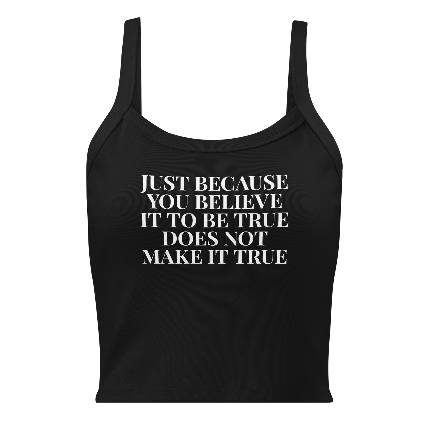 "Just because you believe it to be true does not make it true" printed on a solid black blend women's micro-rib tanktop laying on a flat surface