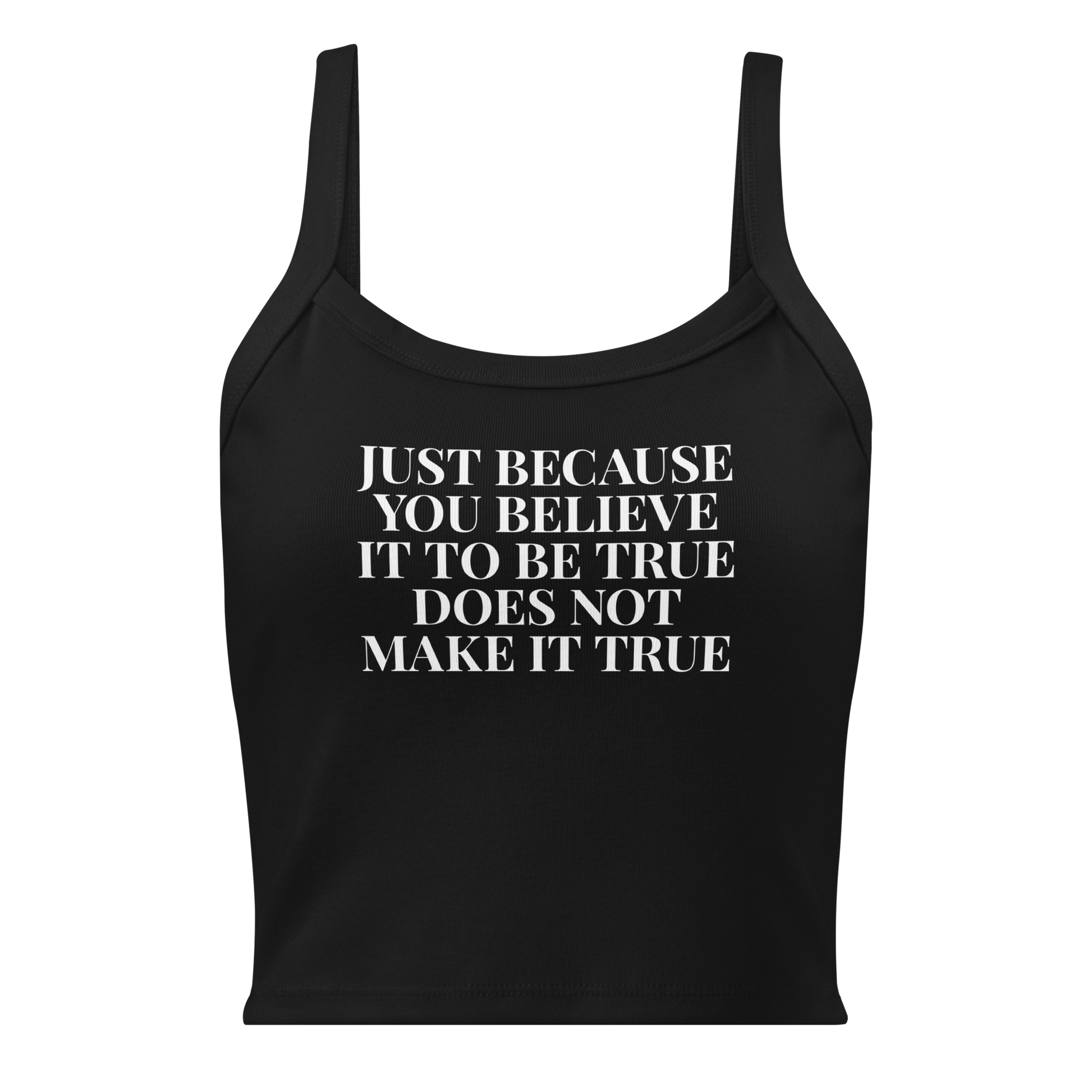 "Just because you believe it to be true does not make it true" printed on a solid black blend women's micro-rib tanktop laying on a flat surface