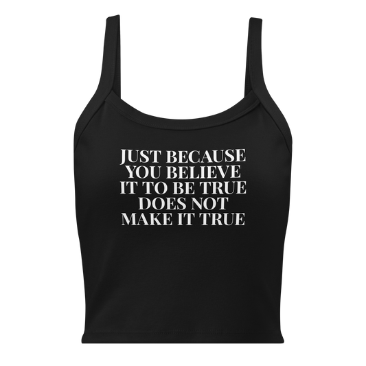 "Just because you believe it to be true does not make it true" printed on a solid black blend women's micro-rib tanktop laying on a flat surface