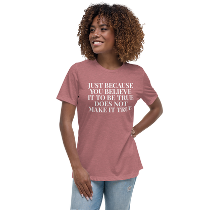 "Just because you believe it to be true does not make it true" printed on a heather mauve women's relaxed t-shirt worn by a female