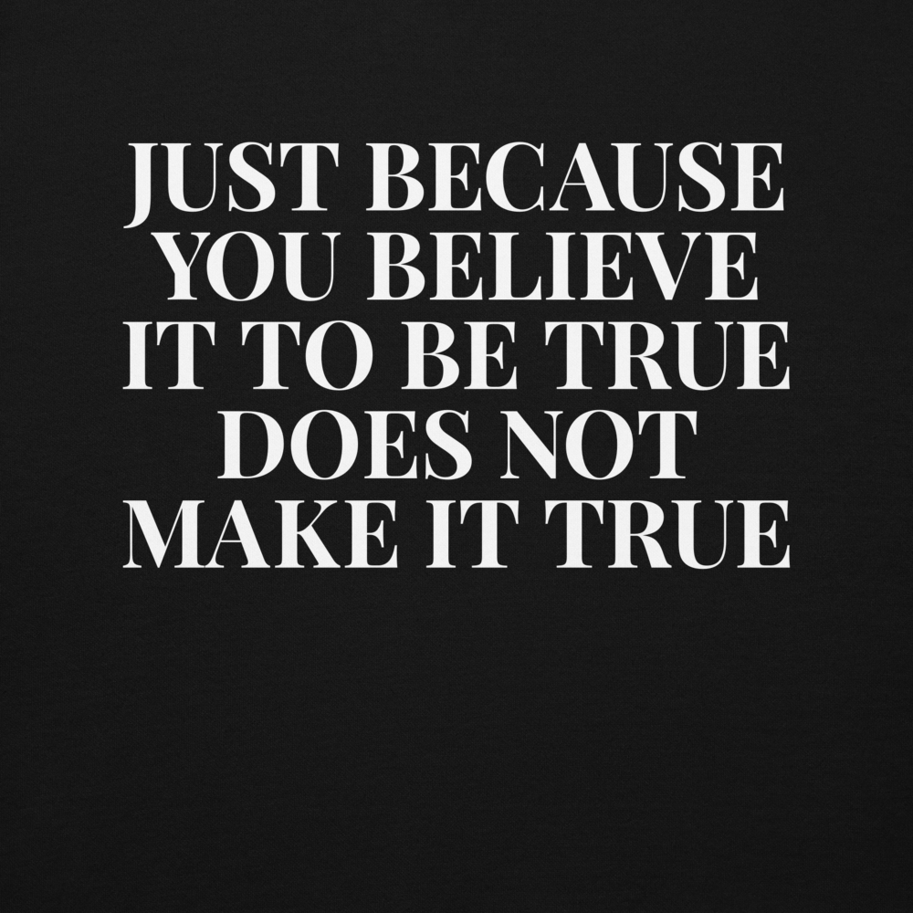 "Just because you believe it to be true does not make it true" printed on a black background