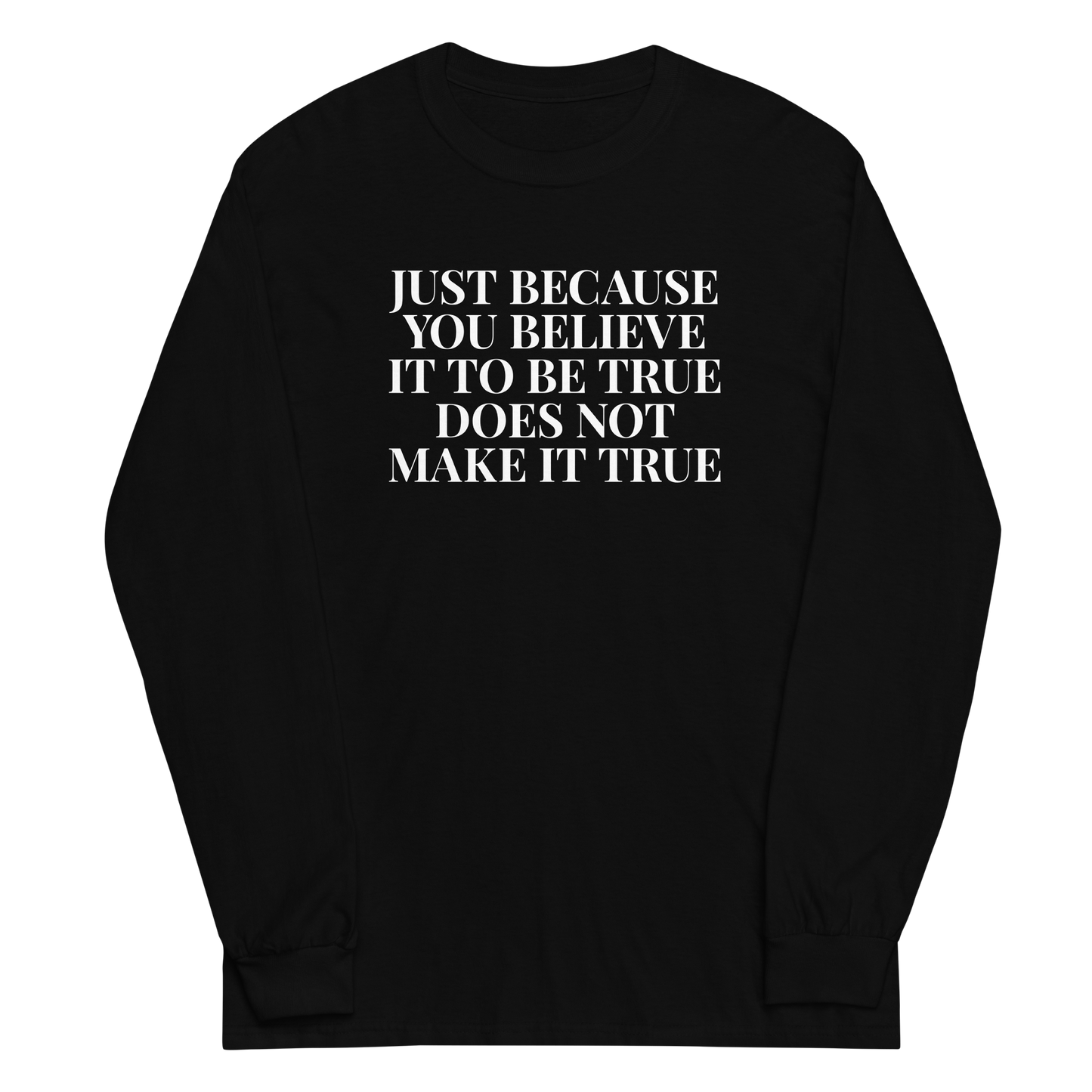 "Just because you believe it to be true does not make it true" printed on a black men's long sleeve shirt laying on a flat surface