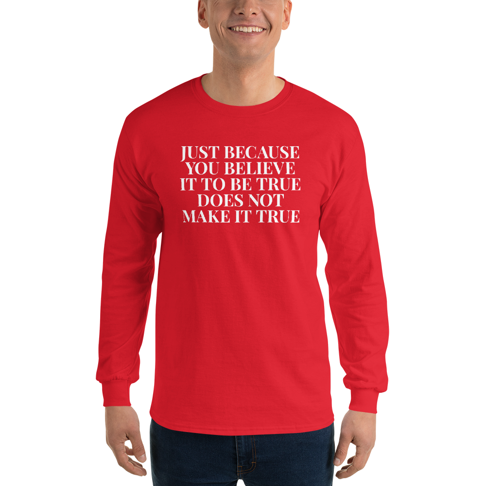 "Just because you believe it to be true does not make it true" printed on a red men's long sleeve shirt worn by a male