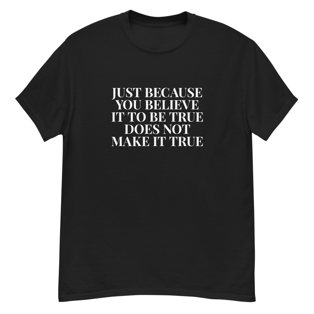 "Just because you believe it to be true does not make it true" printed on a black unisex classic tee laying on a flat surface