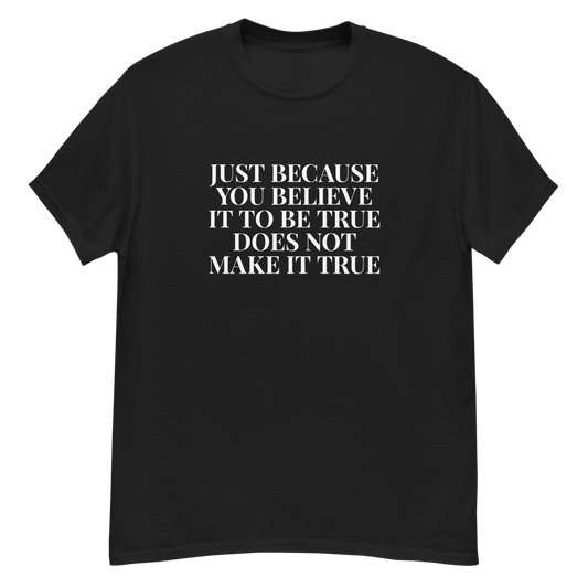 "Just because you believe it to be true does not make it true" printed on a black unisex classic tee laying on a flat surface