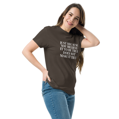 "Just because you believe it to be true does not make it true" printed on a dark chocolate unisex classic tee worn by a female
