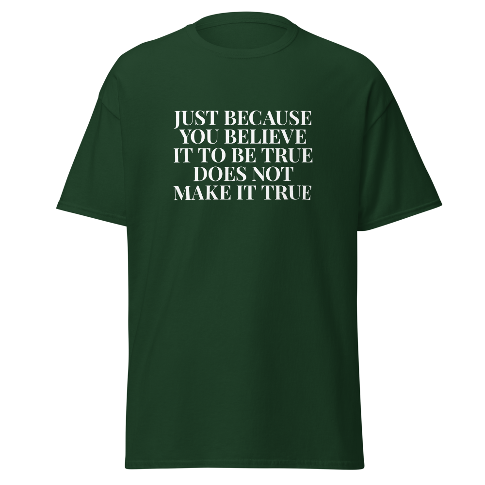 "Just because you believe it to be true does not make it true" printed on a forest green on an invisible body