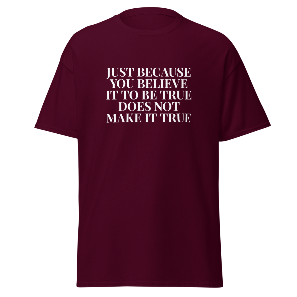"Just because you believe it to be true does not make it true" printed on a maroon on an invisible body