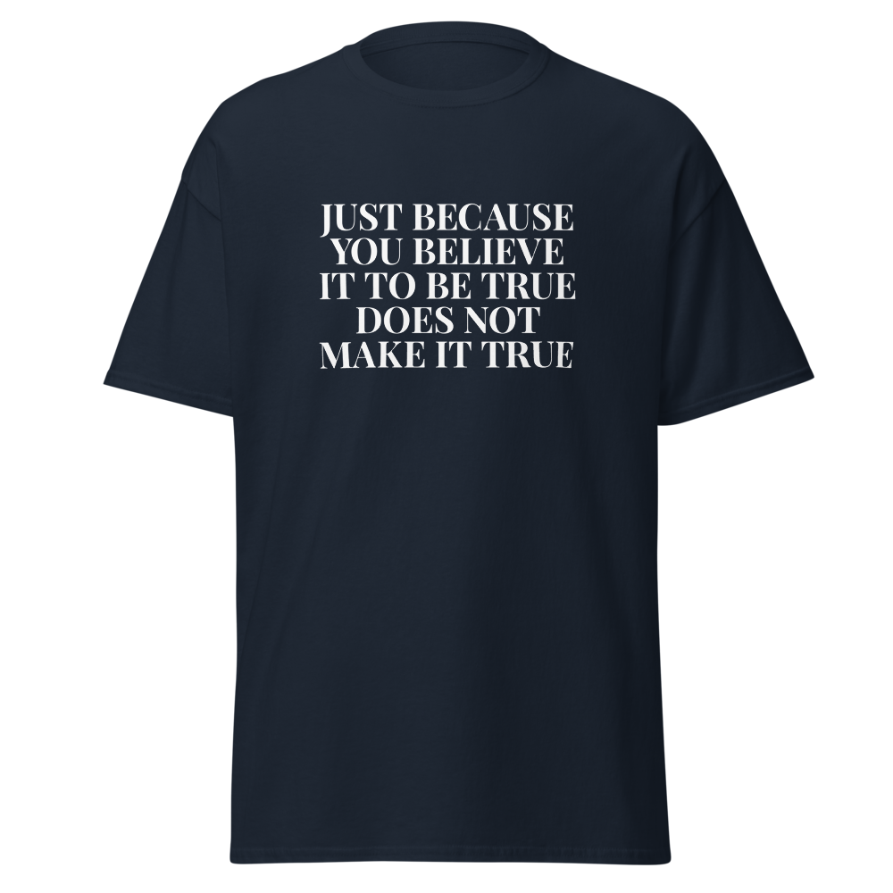 "Just because you believe it to be true does not make it true" printed on a navy on an invisible body