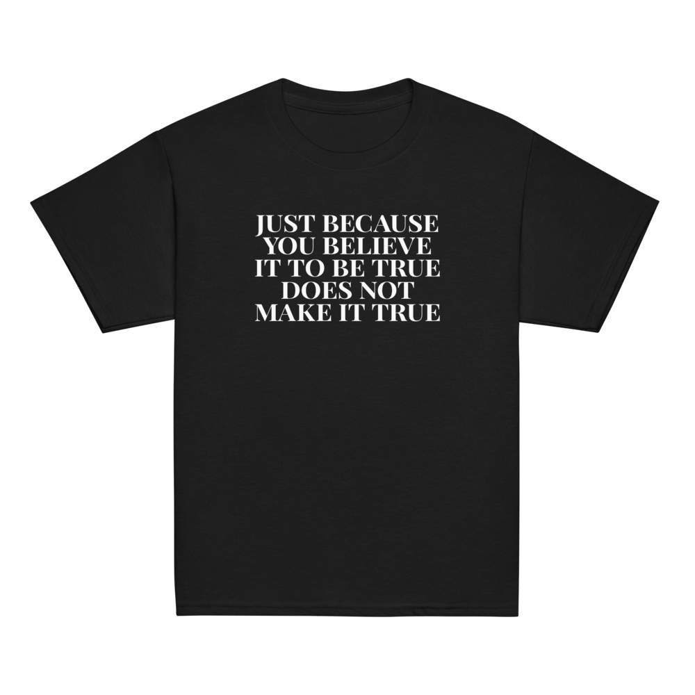 "Just because you believe it to be true does not make it true" printed on a black youth classic tee laying on a flat surface