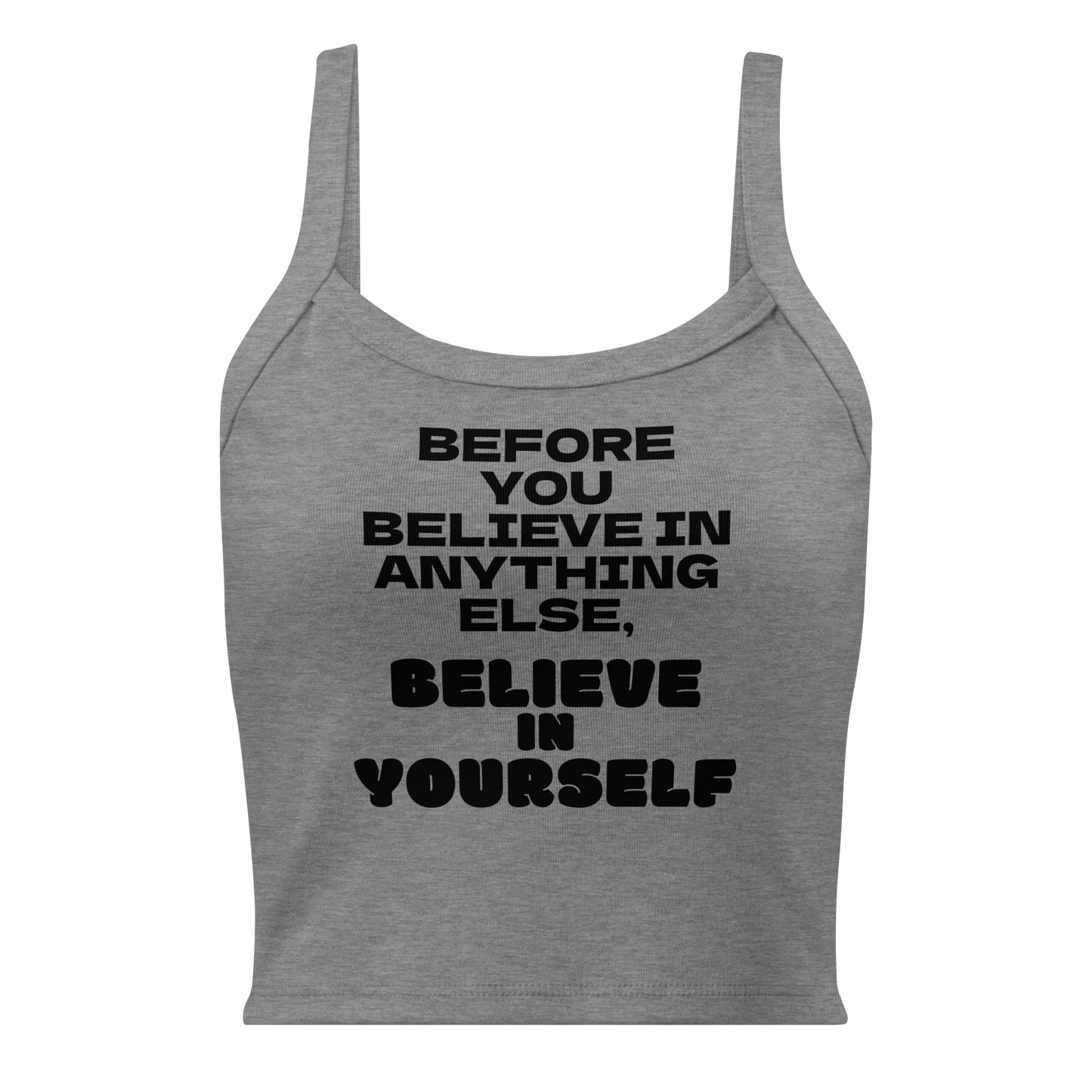 "Before you believe in anything else, believe in yourself" printed on a athletic heather women's micro-rib tanktop laying on a flat surface
