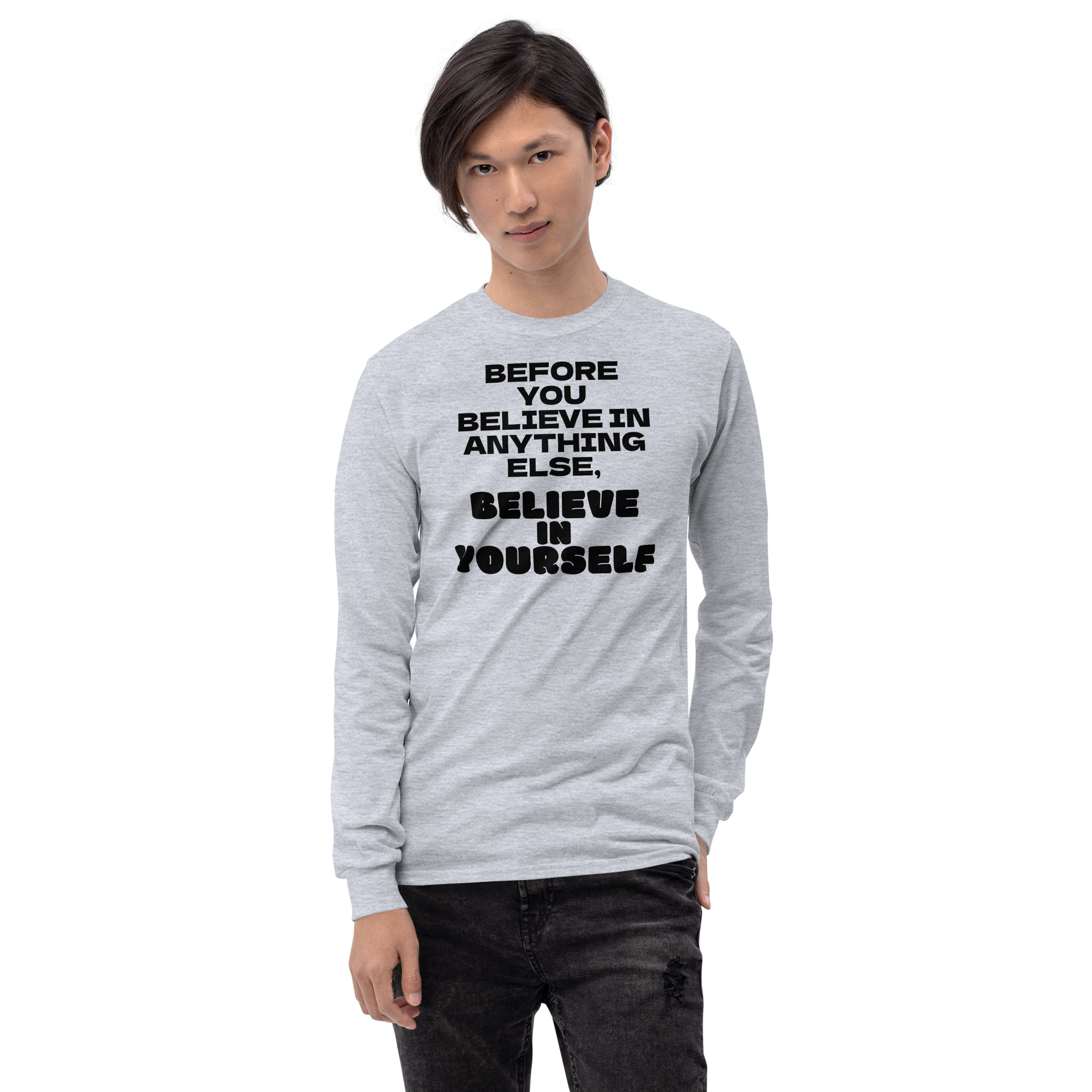 "Before you believe in anything else, believe in yourself" printed on a sport grey men's long sleeve shirt worn by a male