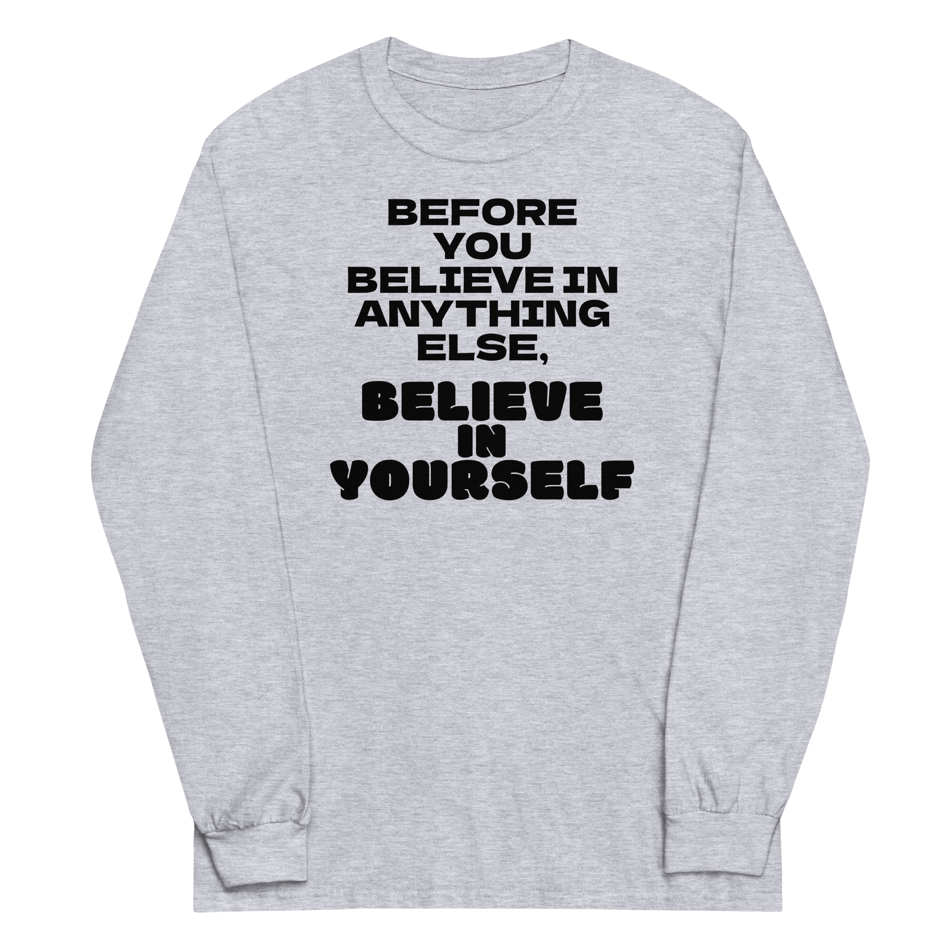 "Before you believe in anything else, believe in yourself" printed on a sport grey men's long sleeve shirt laying on a flat surface