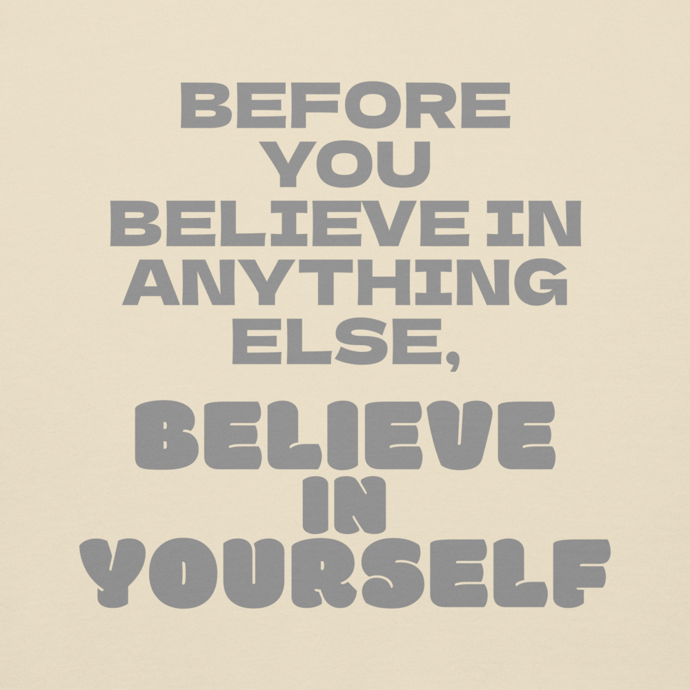 "Before you believe in anything else, believe in yourself" printed on a bone background